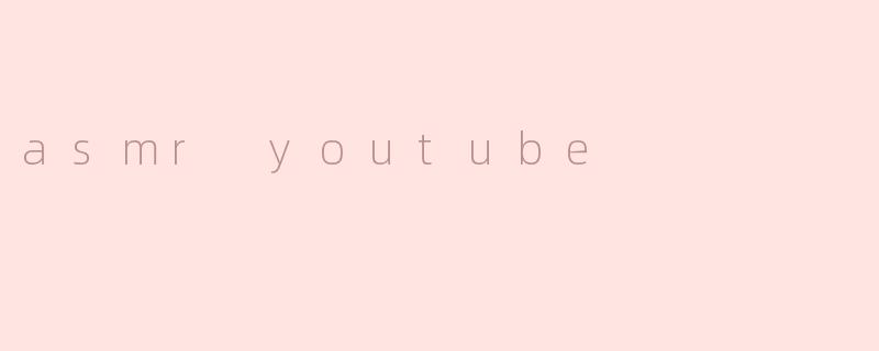 什么是ASMR YouTube，它有什么特别之处？